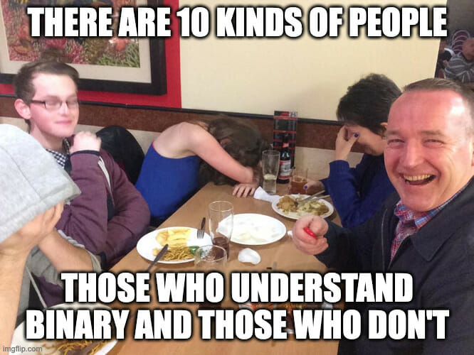 The are 10 kinds of people. Those who understand binary and those who don't.